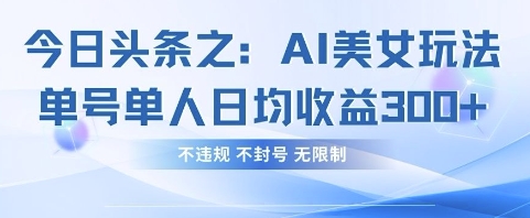 今日头条之AI美女玩法单号单人日均收益3张+，不违规 不封号 无限制-轻创终点站